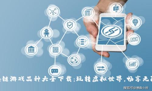 : 区块链游戏品种大全下载：玩转虚拟世界，畅享无限乐趣