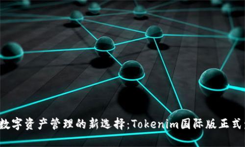 全球数字资产管理的新选择：Tokenim国际版正式发布！