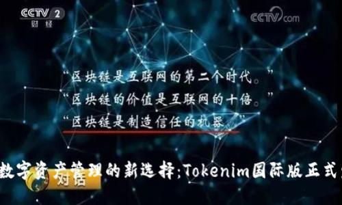 全球数字资产管理的新选择：Tokenim国际版正式发布！
