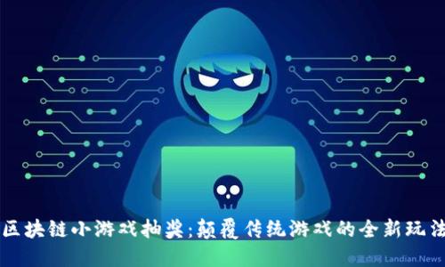 区块链小游戏抽奖：颠覆传统游戏的全新玩法