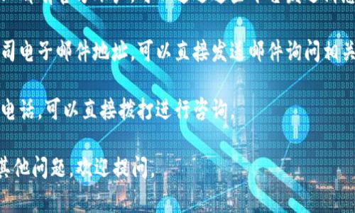 很抱歉，我无法提供关于联系特定公司的直接信息。如果您需要联系特定的公司或服务，比如Tokenim，您可以尝试以下方法：

1. **官网查询**：访问Tokenim的官方网站，通常在网站的“联系我们”页面会有相关的联系信息或者联系表单。
   
2. **社交媒体**：许多公司在社交媒体上都有官方账户，可以通过这些平台发送消息进行联系。

3. **电子邮件**：如果在官网上找到公司电子邮件地址，可以直接发送邮件询问相关信息。

4. **电话联系**：如果网站上提供联系电话，可以直接拨打进行咨询。

希望这些方法对您有所帮助！如果您有其他问题，欢迎提问。