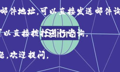 很抱歉，我无法提供关于联系特定公司的直接信息。如果您需要联系特定的公司或服务，比如Tokenim，您可以尝试以下方法：

1. **官网查询**：访问Tokenim的官方网站，通常在网站的“联系我们”页面会有相关的联系信息或者联系表单。
   
2. **社交媒体**：许多公司在社交媒体上都有官方账户，可以通过这些平台发送消息进行联系。

3. **电子邮件**：如果在官网上找到公司电子邮件地址，可以直接发送邮件询问相关信息。

4. **电话联系**：如果网站上提供联系电话，可以直接拨打进行咨询。

希望这些方法对您有所帮助！如果您有其他问题，欢迎提问。