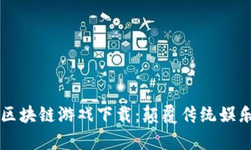 探秘DApp区块链游戏下载：颠覆传统娱乐的新体验