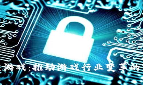 全区块链游戏：推动游戏行业变革的未来趋势