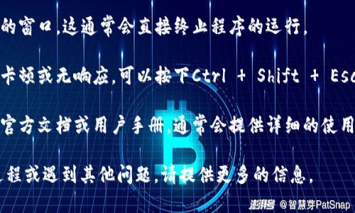 要退出Tokenim程序，可以按照以下步骤进行：

1. **使用退出命令**：在Tokenim的界面中，通常会有一个退出或注销的选项。你可以查找界面中的设置或菜单，选择“退出”或“注销”来安全地退出程序。

2. **快捷键退出**：如果Tokenim支持快捷键，你可以尝试使用如Ctrl C、Ctrl Q等常见的退出组合键。这些组合键通常在大多数程序中都能有效终止当前操作。

3. **关闭窗口**：如果不能找到退出选项，你可以直接关闭Tokenim的窗口。这通常会直接终止程序的运行。

4. **任务管理器结束任务**：在极少数情况下，如果Tokenim发生了卡顿或无响应，可以按下Ctrl   Shift   Esc打开任务管理器，找到Tokenim的进程，右键点击并选择“结束任务”。

5. **查阅官方文档**：如果以上方法都不奏效，建议查阅Tokenim的官方文档或用户手册，通常会提供详细的使用指南和退出程序的方法。

以上是一些常见的方法来退出Tokenim程序。如果你需要更具体的过程或遇到其他问题，请提供更多的信息。