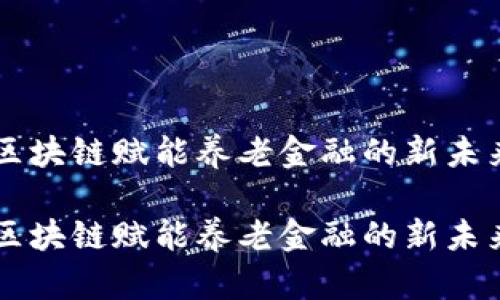 区块链赋能养老金融的新未来

区块链赋能养老金融的新未来