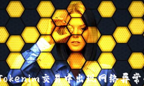 
快速解决！Tokenim交易中出现网络异常的终极指南