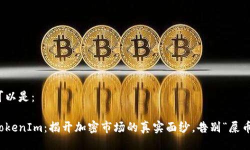 可以是：

TokenIm：揭开加密市场的真实面纱，告别“屎币”