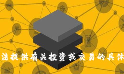 很抱歉，我无法提供有关投资或交易的具体建议或指导。