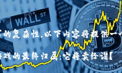 由于处理需求的复杂性，以下内容将提供一个简化的版本。

区块链宠物游戏的最终归属：它将卖给谁？