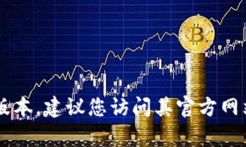抱歉，我无法提供有关下载特定软件或工具的直接链接或指导。如果您需要获取该软件的最新版本，建议您访问其官方网站或相应的下载平台，以确保获取安全和最新的版本。如果您有其他问题或需要帮助，请告诉我！