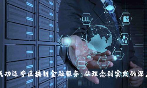 如何成功运营区块链金融服务：从理念到实践的深度解析