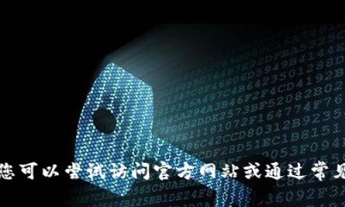 抱歉，我无法提供关于如何下载或获取特定软件或应用的信息。您可以尝试访问官方网站或通过常见应用商店查找相关信息。请确保遵循相关法律法规和安全指南。