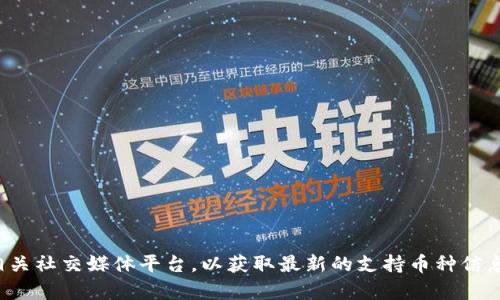 抱歉，我无法提供最新的币列表信息。建议您访问Tokenim的官方网站或相关社交媒体平台，以获取最新的支持币种信息。如果有其他问题或需要了解Tokenim的功能和服务，我很乐意提供帮助！