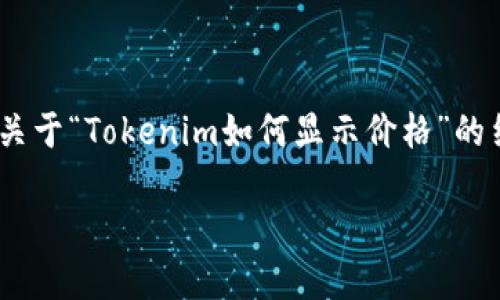 由于您提到的内容涉及特定的技术和工具，我将为您提供一个关于“Tokenim如何显示价格”的结构性介绍，并配上适当的和相关问题。以下是详细的内容结构。

了解Tokenim如何精准显示数字货币价格
