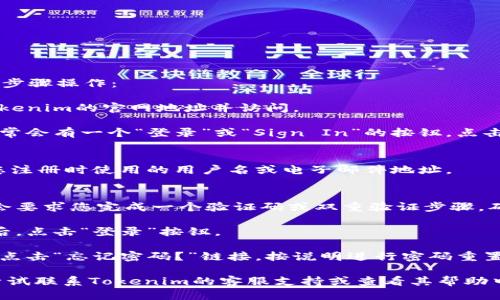 要登录Tokenim用户账户，您可以按照以下步骤操作：

1. **访问官网**：打开您的浏览器，输入Tokenim的官网地址并访问。

2. **找到登录入口**：在网站的首页上，通常会有一个“登录”或“Sign In”的按钮，点击这个按钮。

3. **输入账户信息**：
   - **用户名/邮箱**：在输入框中输入您注册时使用的用户名或电子邮件地址。
   - **密码**：输入您设置的密码。

4. **安全验证**（如果有）：某些平台可能会要求您完成一个验证码或双重验证步骤，确保您的账户安全。根据提示完成相应操作。

5. **点击登录**：确保所有信息输入无误后，点击“登录”按钮。

6. **忘记密码**：如果您忘记了密码，可以点击“忘记密码？”链接，按说明进行密码重置。

如果您在登录过程中遇到任何问题，可以尝试联系Tokenim的客服支持或查看其帮助中心。