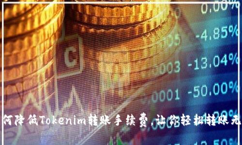 如何降低Tokenim转账手续费，让你轻松转账无忧