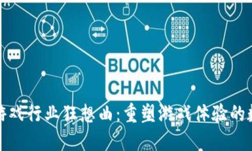 区块链游戏行业狂想曲：重塑游戏体验的数字革命