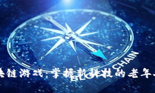 大爷玩区块链游戏：掌握新科技的老年人新潮生活