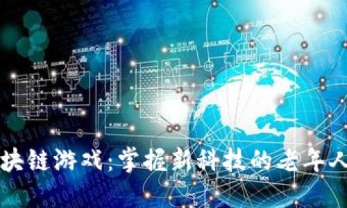大爷玩区块链游戏：掌握新科技的老年人新潮生活