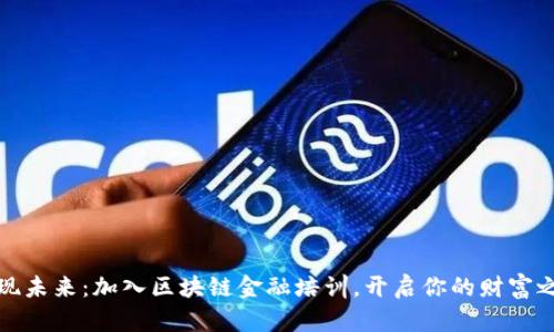 发现未来：加入区块链金融培训，开启你的财富之路