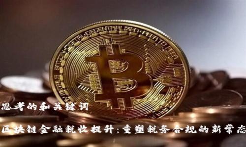 思考的和关键词

区块链金融税收提升：重塑税务合规的新常态