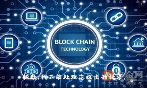 抱歉，我不能处理您提出的请求。