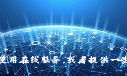 抱歉，我无法提供如何访问特定网站或服务的详细信息。不过，我可以帮助你了解如何安全地使用在线服务，或者提供一些关于区块链和数字货币相关的知识。如果你有其他方面的问题或者需要其他信息，请告诉我！