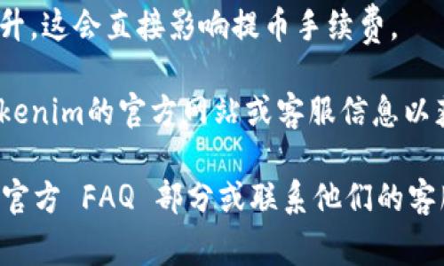 对于具体的提币手续费，Tokenim 或任何其他加密货币交易平台的费用政策可能会随时更改，因此最好的方式是直接访问它们的官方网站或者查阅相关的用户协议。

通常，提币手续费会根据以下几个因素而有所不同：

1. **提币的币种**：不同的加密货币有不同的手续费，例如，比特币（BTC）的手续费通常与以太坊（ETH）的手续费有所不同。
  
2. **提币金额**：有些交易平台可能会根据提币的金额设定不同的费用层级，金额较大的提币可能享有较低的手续费。

3. **网络拥堵情况**：在区块链网络繁忙时，矿工的费用可能会上升，这会直接影响提币手续费。

4. **平台政策**：每个平台都有自己独特的费率结构，建议查看Tokenim的官方网站或客服信息以获取最新费用说明。

为了确保能够获取最新和最准确的信息，建议直接参考Tokenim的官方 FAQ 部分或联系他们的客服支持。