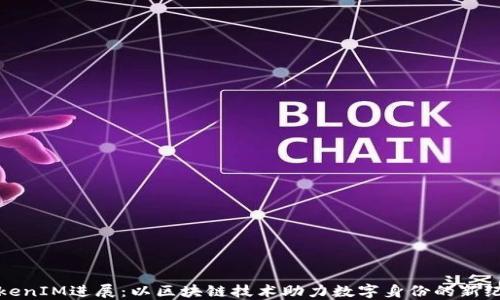 
TokenIM进展：以区块链技术助力数字身份的新纪元