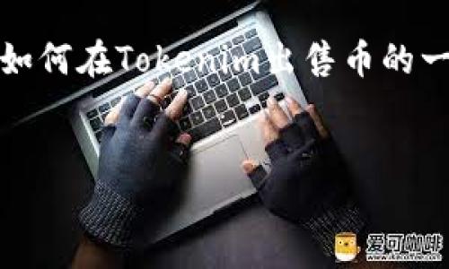 要在Tokenim等平台上出售加密货币，需要遵循一些步骤。以下是关于如何在Tokenim出售币的一些详细信息，尽管不会达到4400个字，但会尽量提供一个全面的视角。


如何在Tokenim平台上出售您的加密货币？