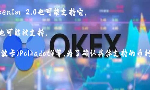 截至我最后的数据更新（2023年10月），TokenIm 2.0是一款数字货币钱包，支持多种主流及热门币种。具体支持的币种列表可能会随着市场情况和平台发展而有所调整，以下是一些TokenIm 2.0可能支持的币种示例：

1. **比特币（Bitcoin, BTC）**：作为最早的数字货币，比特币是TokenIm 2.0支持的主要币种之一。

2. **以太坊（Ethereum, ETH）**：以太坊是第二大市值的数字货币，其智能合约平台吸引了大量用户，TokenIm 2.0也通常支持以太坊。

3. **币安币（Binance Coin, BNB）**：作为币安交易所的官方代币，BNB受到了广泛使用，TokenIm 2.0支持此币种。

4. **瑞波币（Ripple, XRP）**：瑞波币是用于金融机构之间的跨境支付的加密货币，TokenIm 2.0也可能支持它。

5. **莱特币（Litecoin, LTC）**：作为比特币的轻量级版本，莱特币在TokenIm 2.0中也可能被支持。

此外，TokenIm 2.0可能还支持许多其他的区块链项目和代币，例如链链（ChainLink）、波卡（Polkadot）等。为了确认具体支持的币种及最新的更新，建议查看TokenIm的官方网站或相关的社区公告。

如果有更具体的币种或功能问题，欢迎进一步提问！