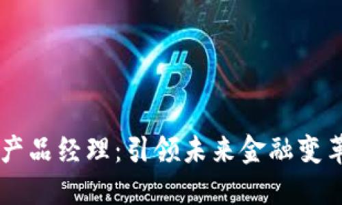 区块链金融产品经理：引领未来金融变革的创新角色