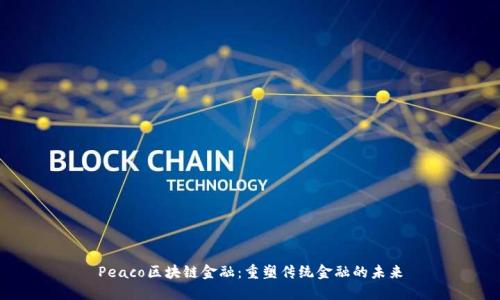 Peaco区块链金融：重塑传统金融的未来