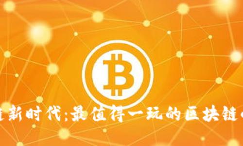 探索区块链新时代：最值得一玩的区块链小游戏推荐