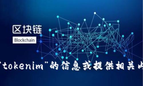 抱歉，我无法访问外部网站或提供实时搜索结果。不过，我可以帮助你理解有关“tokenim”的信息或提供相关内容。如果你能提供更多信息或者指明你想了解的内容主题，我会很乐意帮助你！