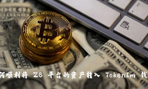 如何顺利将 ZB 平台的资产转入 TokenIm 钱包？