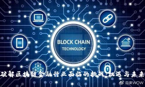破解区块链金融行业面临的挑战：机遇与未来