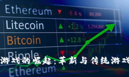 区块链游戏的崛起：革新与传统游戏的边界