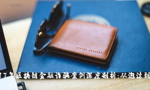  2017年区块链金融诈骗案例深度剖析：从泡沫到教训