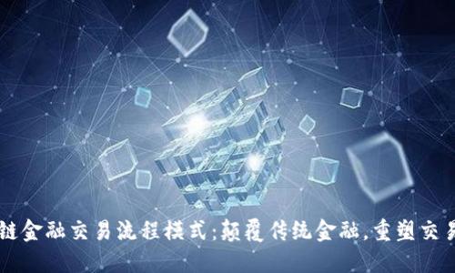 区块链金融交易流程模式：颠覆传统金融，重塑交易未来