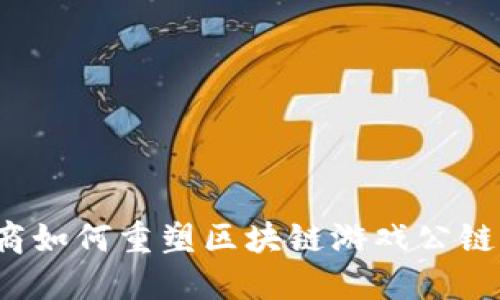 社交电商如何重塑区块链游戏公链的未来？