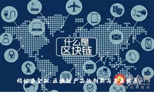 蚂蚁云金融：区块链产品的创新与未来发展