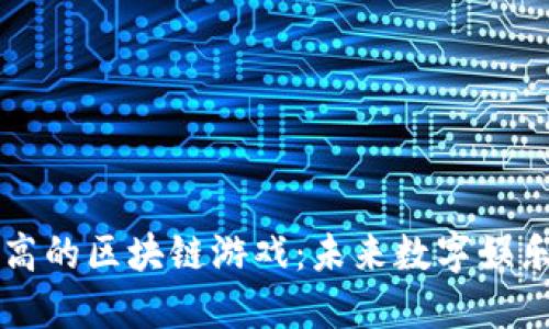 探索价值高的区块链游戏：未来数字娱乐的新风口