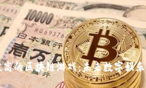 探索价值高的区块链游戏：未来数字娱乐的新风口
