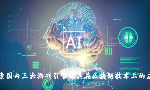 探索国内三大游戏引擎及其在区块链技术上的应用
