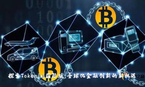 探索Tokenim国际版：全球化金融创新的新机遇