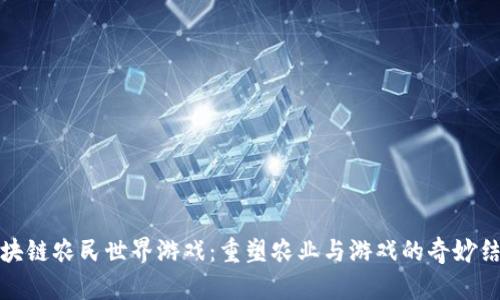 区块链农民世界游戏：重塑农业与游戏的奇妙结合