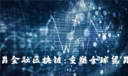 构建贸易金融区块链：重塑全球贸易的未来