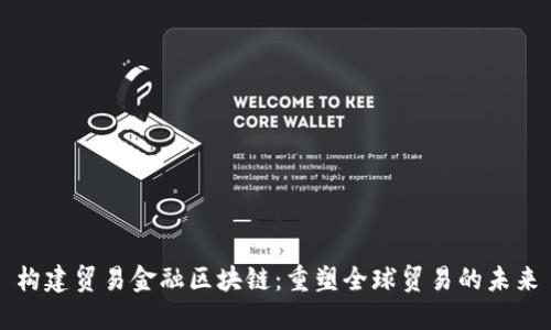 构建贸易金融区块链：重塑全球贸易的未来
